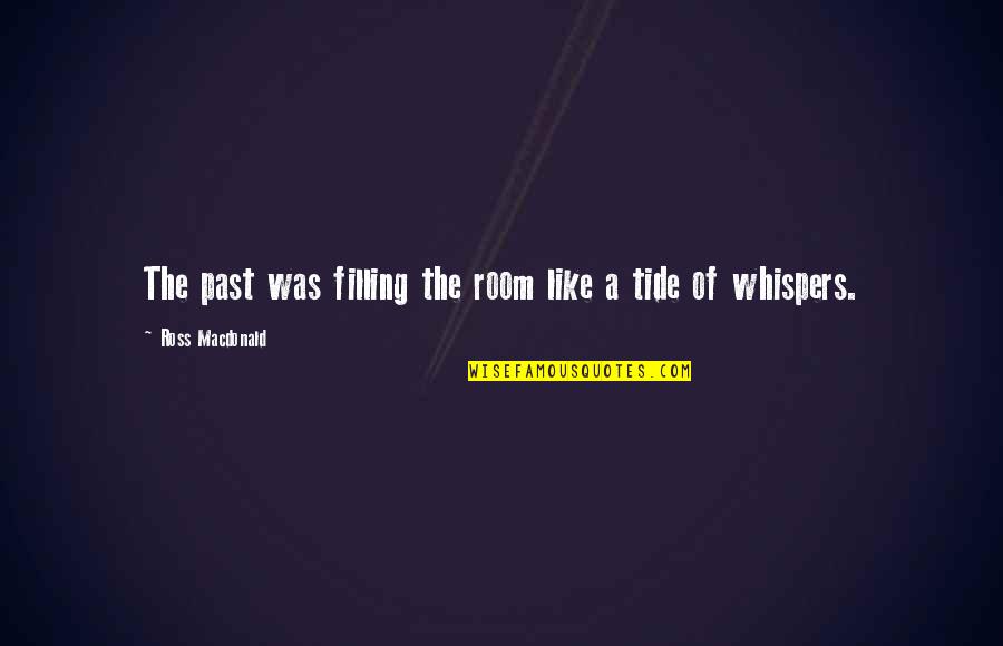 Ross Macdonald Quotes By Ross Macdonald: The past was filling the room like a Ross Macdonald Quotes By Ross Macdonald: The past was filling the room like a