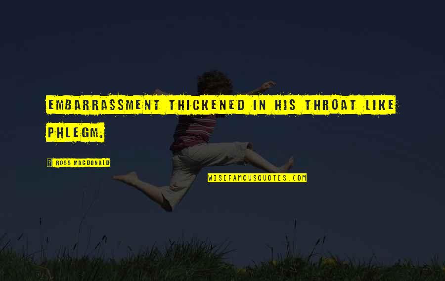 Ross Macdonald Quotes By Ross Macdonald: Embarrassment thickened in his throat like phlegm. Ross Macdonald Quotes By Ross Macdonald: Embarrassment thickened in his throat like phlegm.