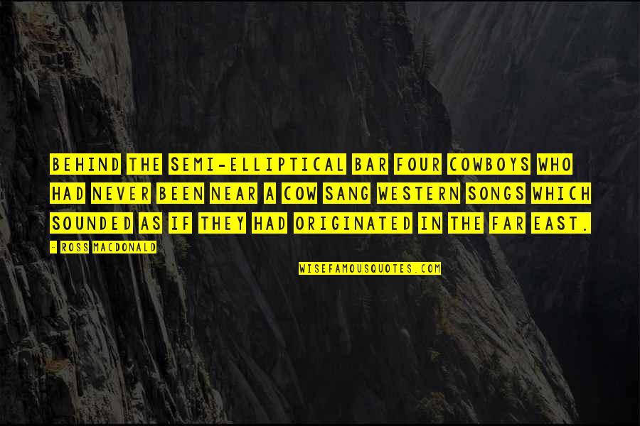 Ross Macdonald Quotes By Ross Macdonald: Behind the semi-elliptical bar four cowboys who had
