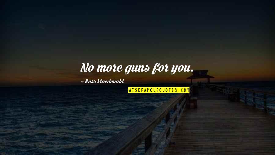 Ross Macdonald Quotes By Ross Macdonald: No more guns for you. Ross Macdonald Quotes By Ross Macdonald: No more guns for you.