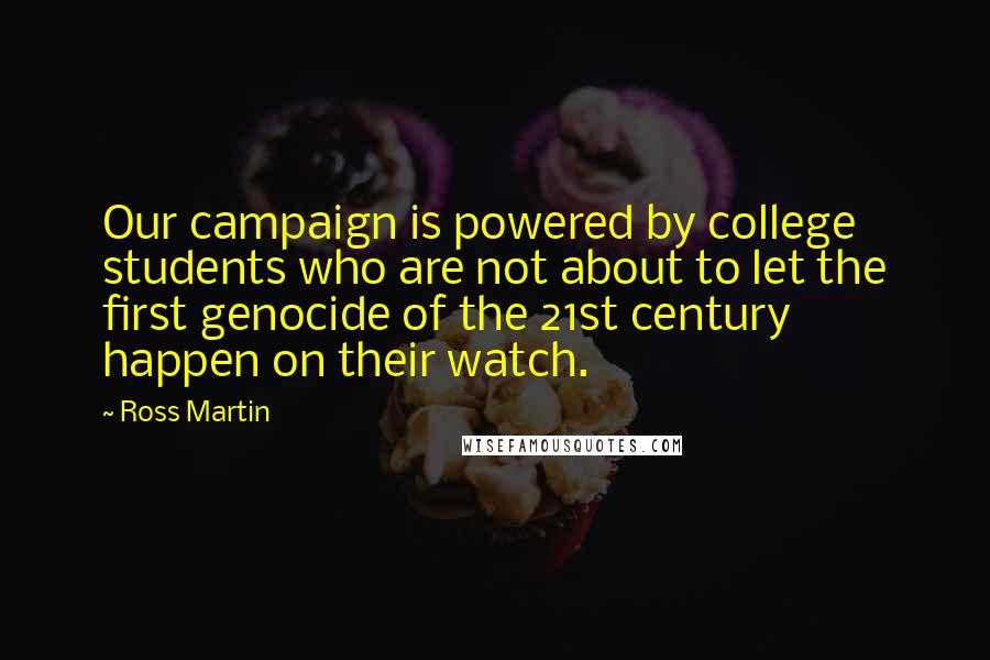 Ross Martin quotes: Our campaign is powered by college students who are not about to let the first genocide of the 21st century happen on their watch.