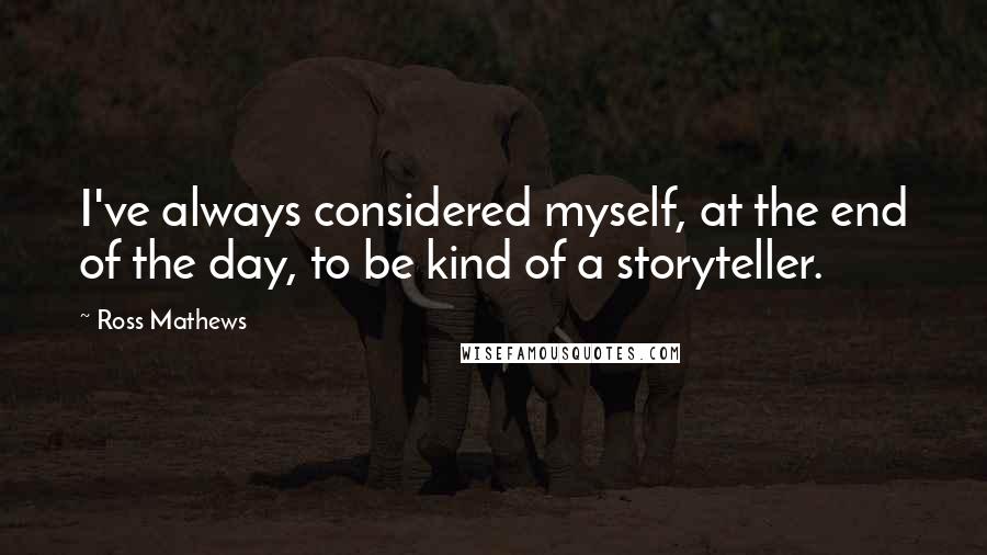 Ross Mathews quotes: I've always considered myself, at the end of the day, to be kind of a storyteller.