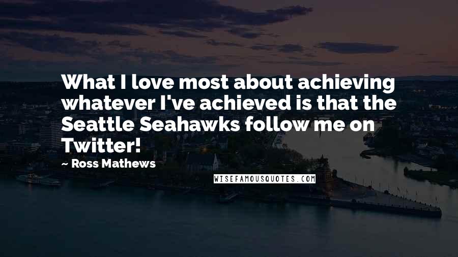 Ross Mathews quotes: What I love most about achieving whatever I've achieved is that the Seattle Seahawks follow me on Twitter!