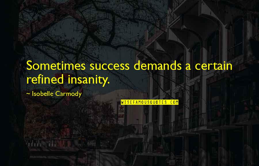 Ross Mcelwee Quotes By Isobelle Carmody: Sometimes success demands a certain refined insanity.