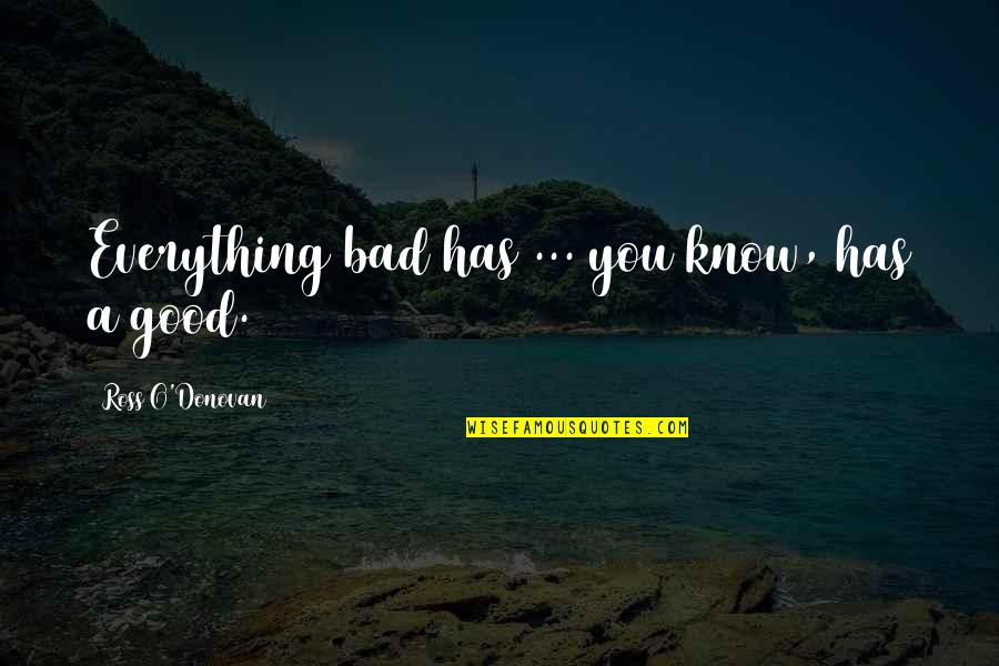 Ross O'donovan Quotes By Ross O'Donovan: Everything bad has ... you know, has a