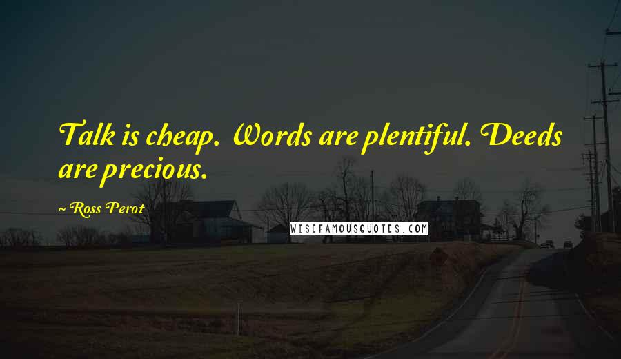 Ross Perot quotes: Talk is cheap. Words are plentiful. Deeds are precious.
