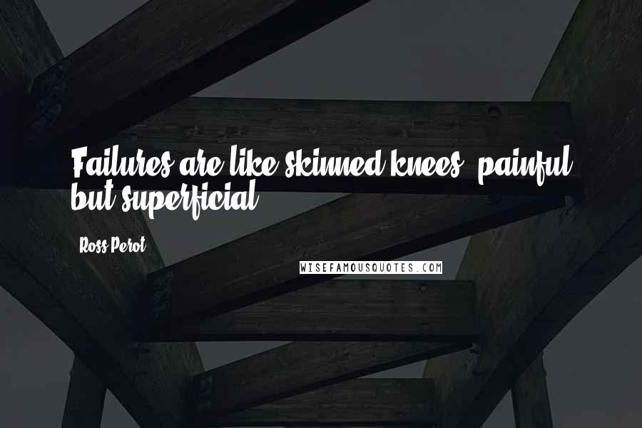 Ross Perot quotes: Failures are like skinned knees, painful but superficial.