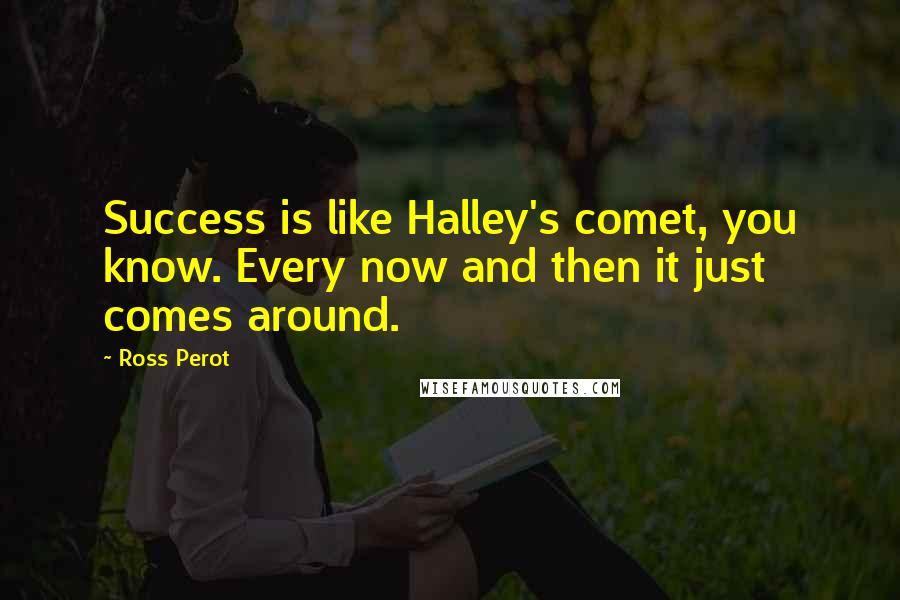 Ross Perot quotes: Success is like Halley's comet, you know. Every now and then it just comes around.