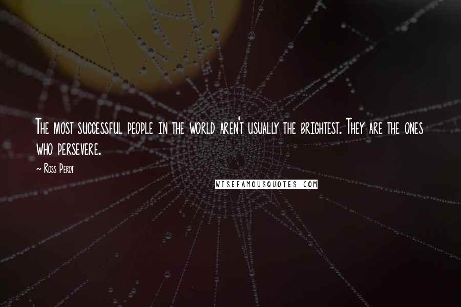 Ross Perot quotes: The most successful people in the world aren't usually the brightest. They are the ones who persevere.