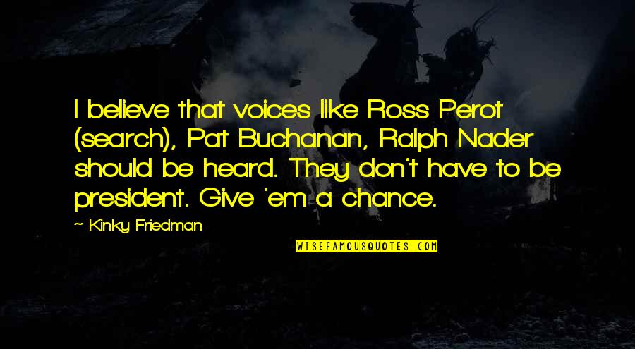 Ross Perot Quotes By Kinky Friedman: I believe that voices like Ross Perot (search),