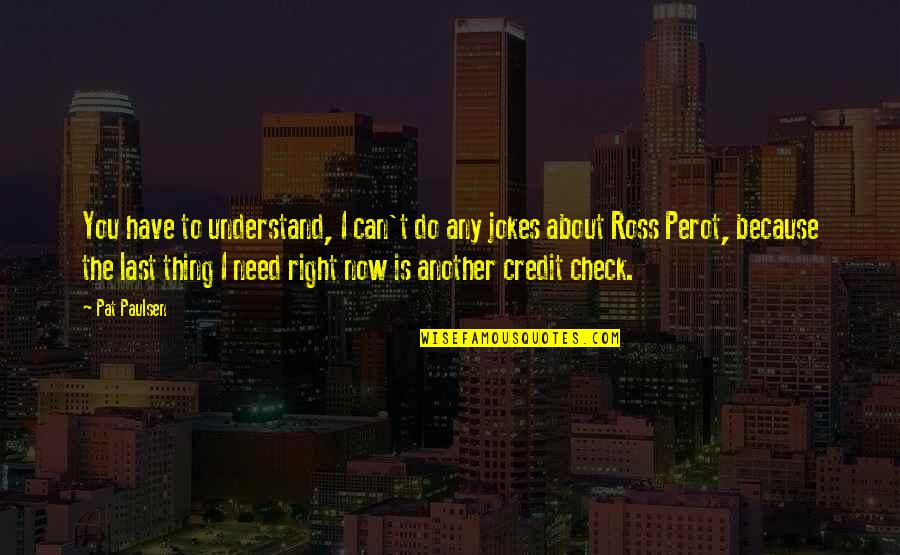 Ross Perot Quotes By Pat Paulsen: You have to understand, I can't do any