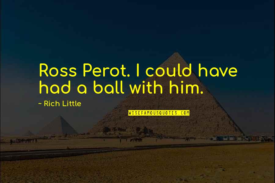 Ross Perot Quotes By Rich Little: Ross Perot. I could have had a ball Ross Perot Quotes By Rich Little: Ross Perot. I could have had a ball