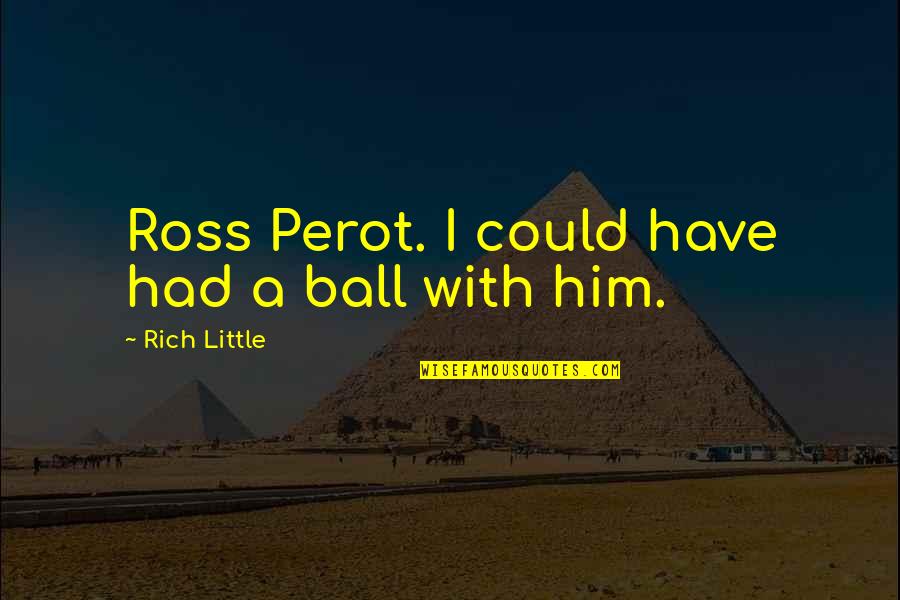 Ross Perot Quotes By Rich Little: Ross Perot. I could have had a ball