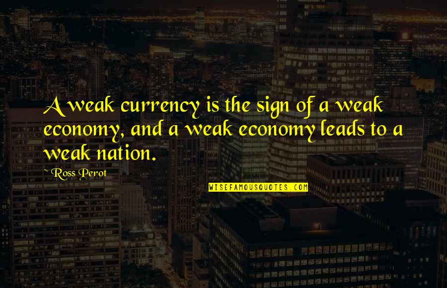 Ross Perot Quotes By Ross Perot: A weak currency is the sign of a Ross Perot Quotes By Ross Perot: A weak currency is the sign of a