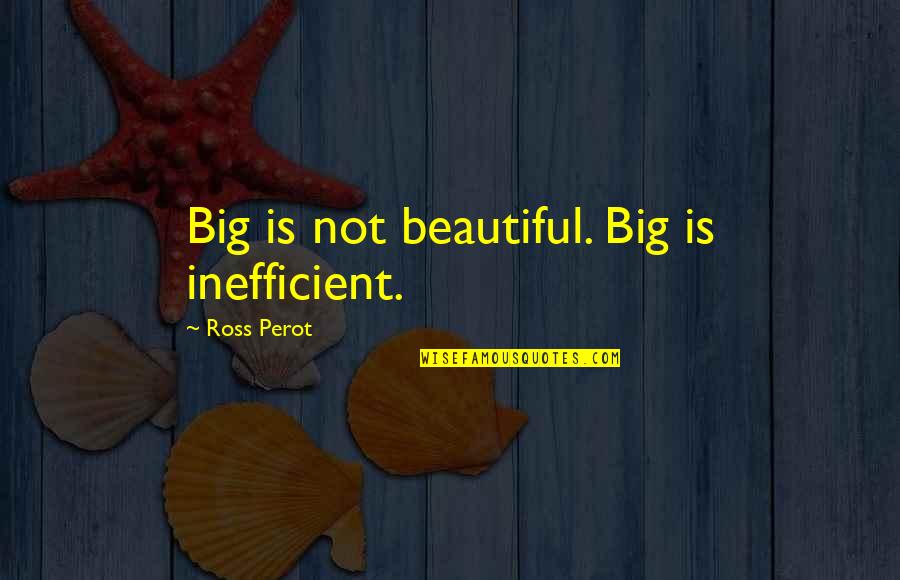 Ross Perot Quotes By Ross Perot: Big is not beautiful. Big is inefficient. Ross Perot Quotes By Ross Perot: Big is not beautiful. Big is inefficient.