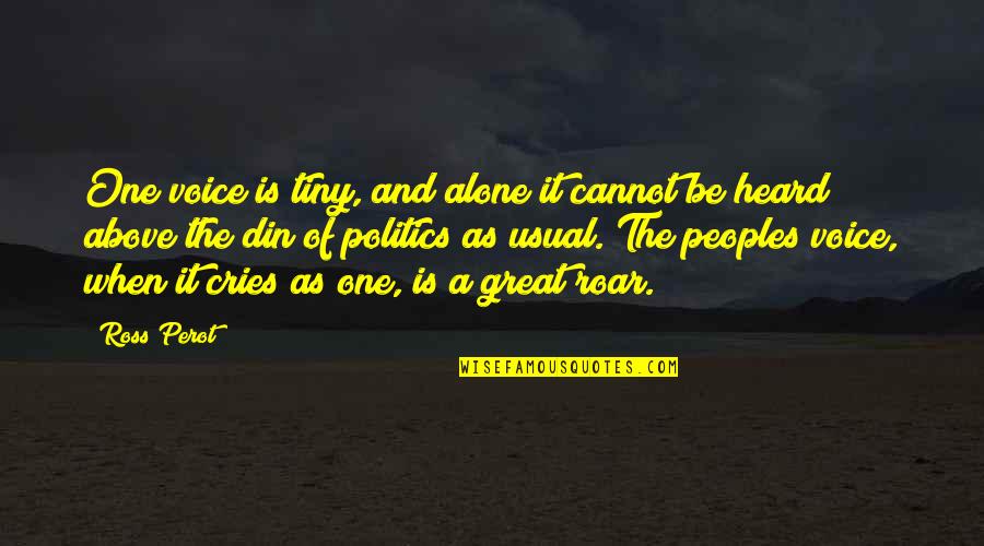 Ross Perot Quotes By Ross Perot: One voice is tiny, and alone it cannot Ross Perot Quotes By Ross Perot: One voice is tiny, and alone it cannot