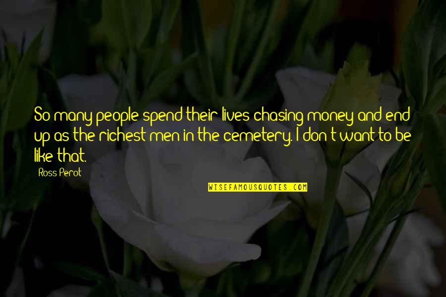 Ross Perot Quotes By Ross Perot: So many people spend their lives chasing money Ross Perot Quotes By Ross Perot: So many people spend their lives chasing money