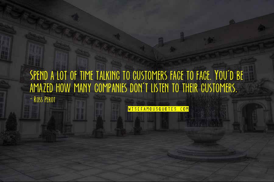 Ross Perot Quotes By Ross Perot: Spend a lot of time talking to customers Ross Perot Quotes By Ross Perot: Spend a lot of time talking to customers