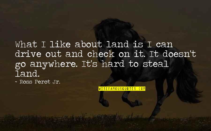 Ross Perot Quotes By Ross Perot Jr.: What I like about land is I can Ross Perot Quotes By Ross Perot Jr.: What I like about land is I can