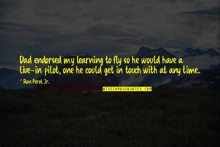 Ross Perot Quotes By Ross Perot Jr.: Dad endorsed my learning to fly so he Ross Perot Quotes By Ross Perot Jr.: Dad endorsed my learning to fly so he