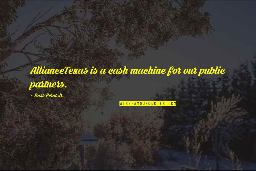 Ross Perot Quotes By Ross Perot Jr.: AllianceTexas is a cash machine for our public Ross Perot Quotes By Ross Perot Jr.: AllianceTexas is a cash machine for our public