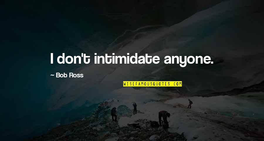 Ross Quotes By Bob Ross: I don't intimidate anyone.