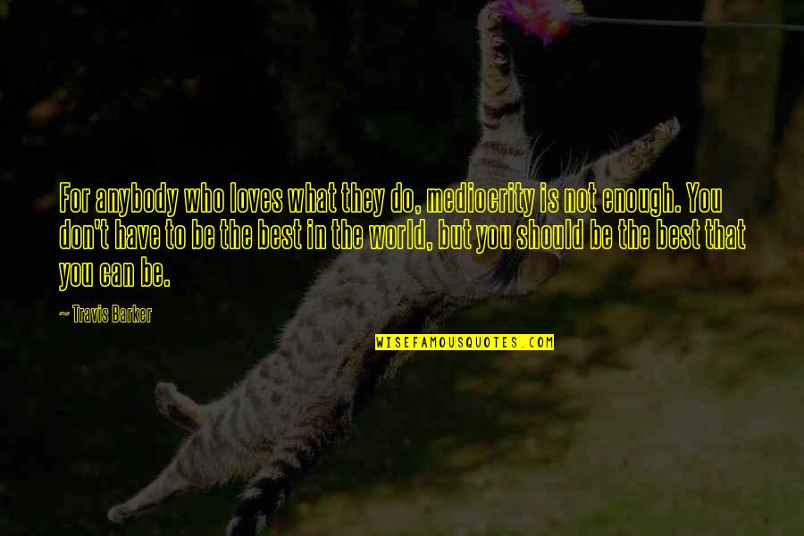 Ross Tanning Quotes By Travis Barker: For anybody who loves what they do, mediocrity