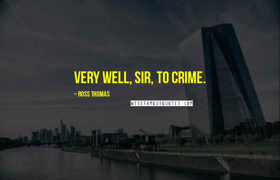 Ross Thomas quotes: Very well, sir, to crime.