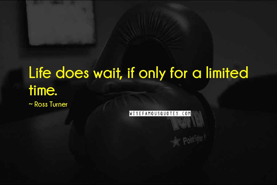 Ross Turner quotes: Life does wait, if only for a limited time.