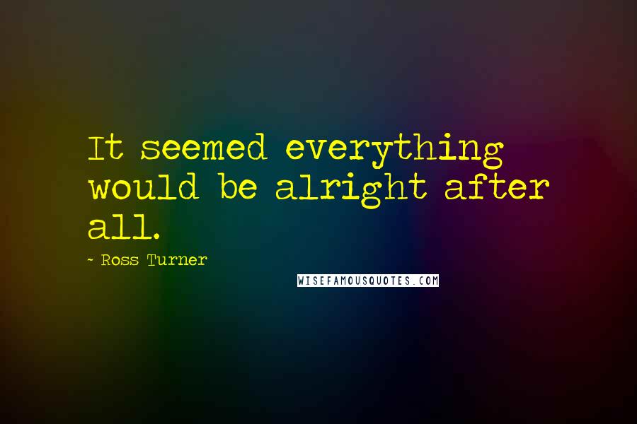 Ross Turner quotes: It seemed everything would be alright after all.