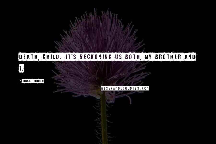 Ross Turner quotes: Death, child. It's beckoning us both, my brother and I.