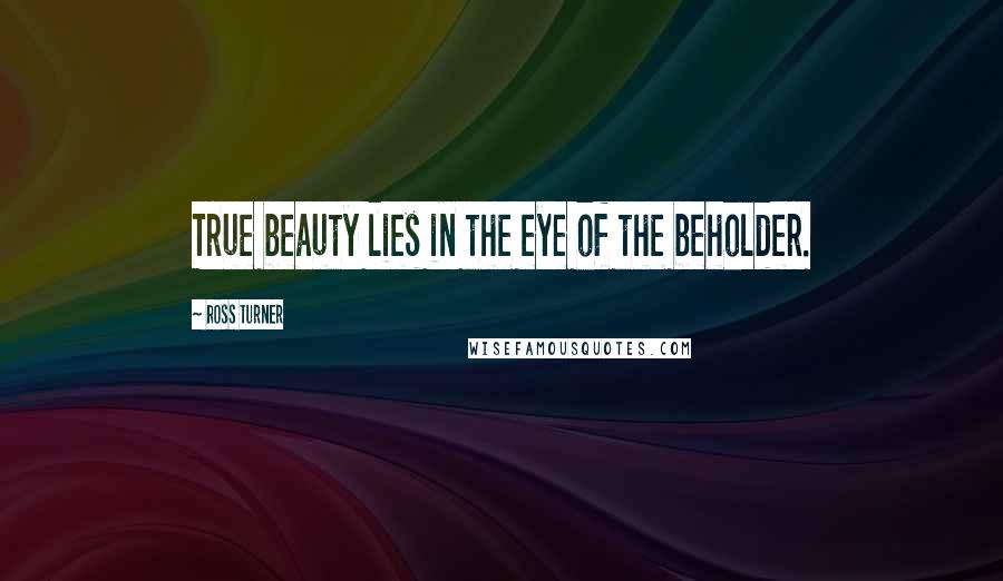 Ross Turner quotes: True beauty lies in the eye of the beholder.