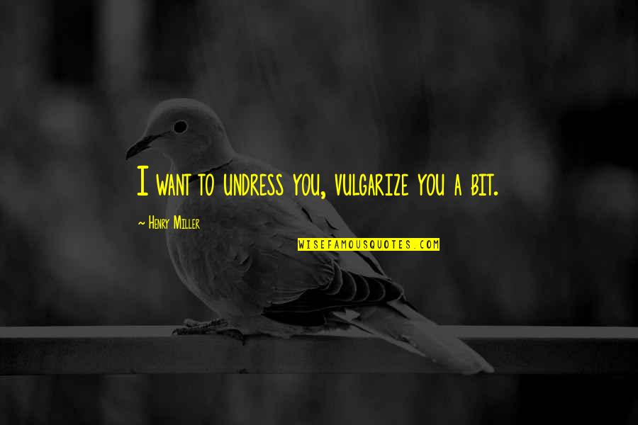 Rossbach Battle Quotes By Henry Miller: I want to undress you, vulgarize you a