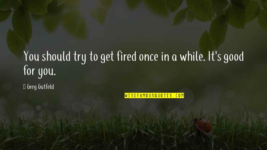 Rossella Falk Quotes By Greg Gutfeld: You should try to get fired once in