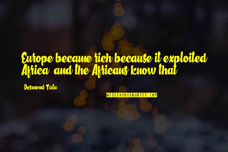 Rossella Rago Quotes By Desmond Tutu: Europe became rich because it exploited Africa; and