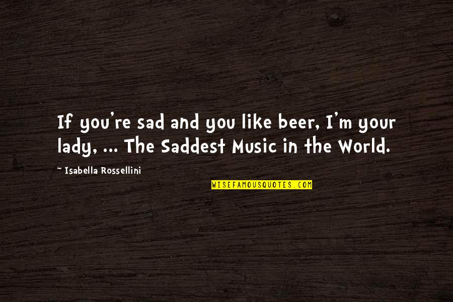 Rossellini Quotes By Isabella Rossellini: If you're sad and you like beer, I'm