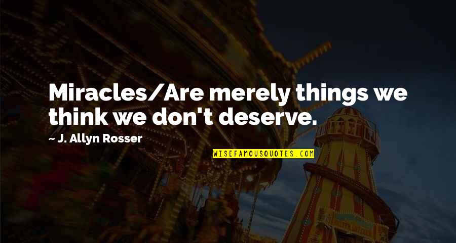 Rosser Quotes By J. Allyn Rosser: Miracles/Are merely things we think we don't deserve.