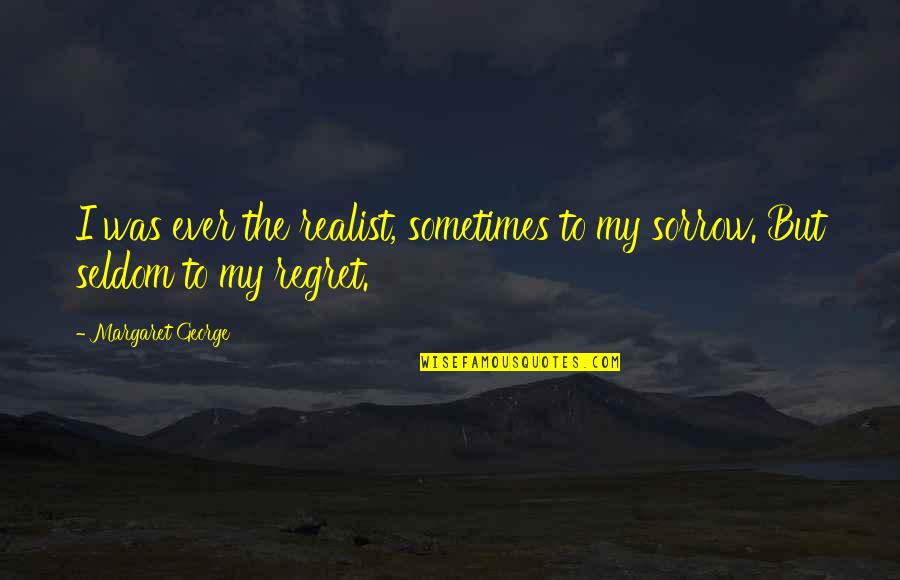 Rosseter Quotes By Margaret George: I was ever the realist, sometimes to my Rosseter Quotes By Margaret George: I was ever the realist, sometimes to my