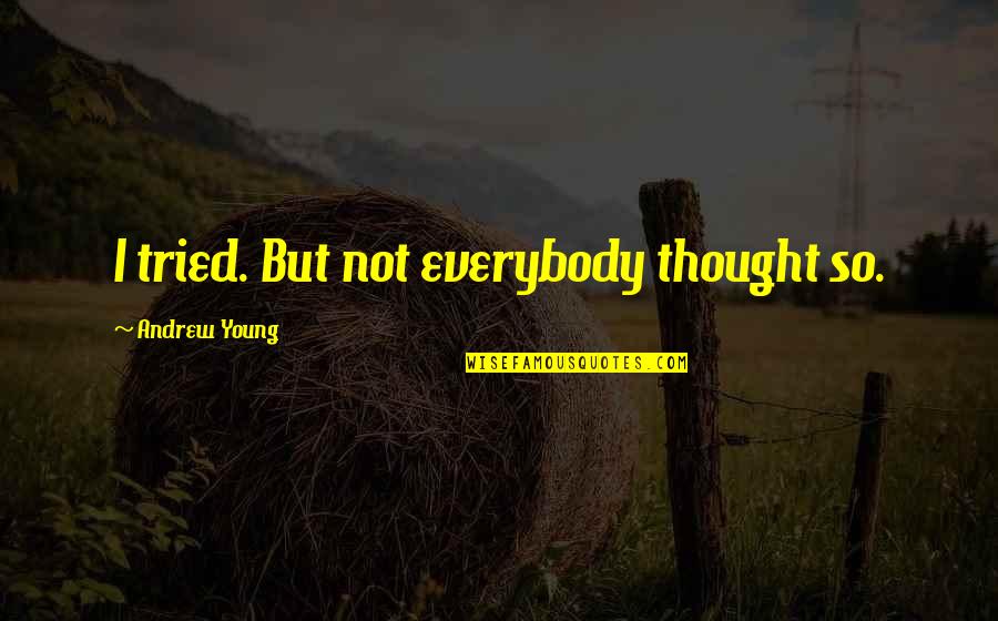 Rossiter Raymond Quotes By Andrew Young: I tried. But not everybody thought so. Rossiter Raymond Quotes By Andrew Young: I tried. But not everybody thought so.