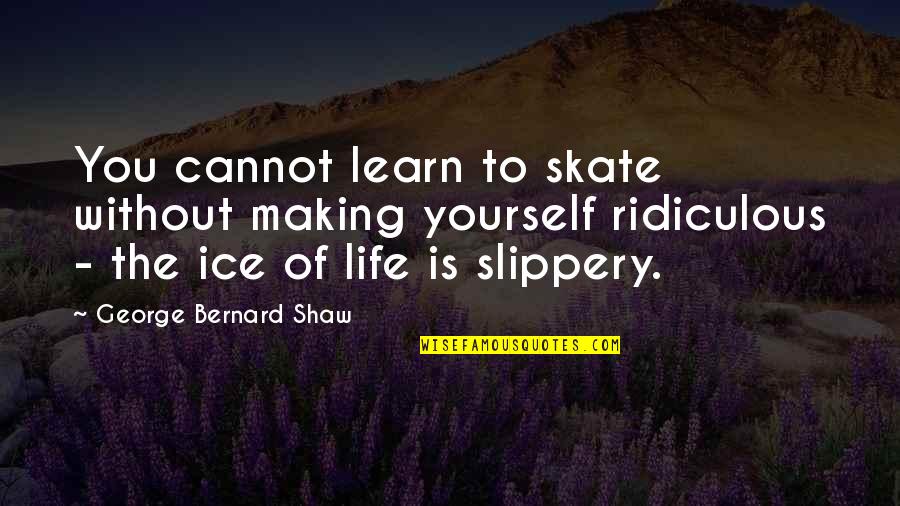 Rossiter Raymond Quotes By George Bernard Shaw: You cannot learn to skate without making yourself