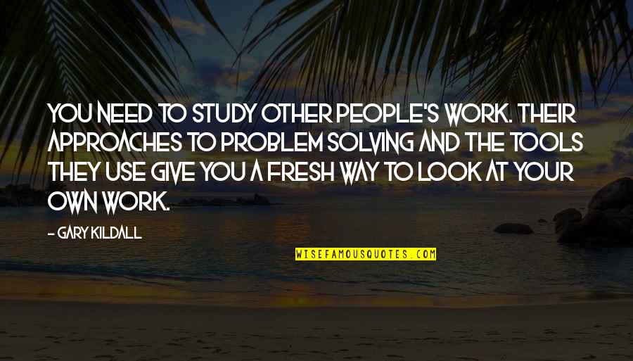 Rosskamp Obituary Quotes By Gary Kildall: You need to study other people's work. Their Rosskamp Obituary Quotes By Gary Kildall: You need to study other people's work. Their