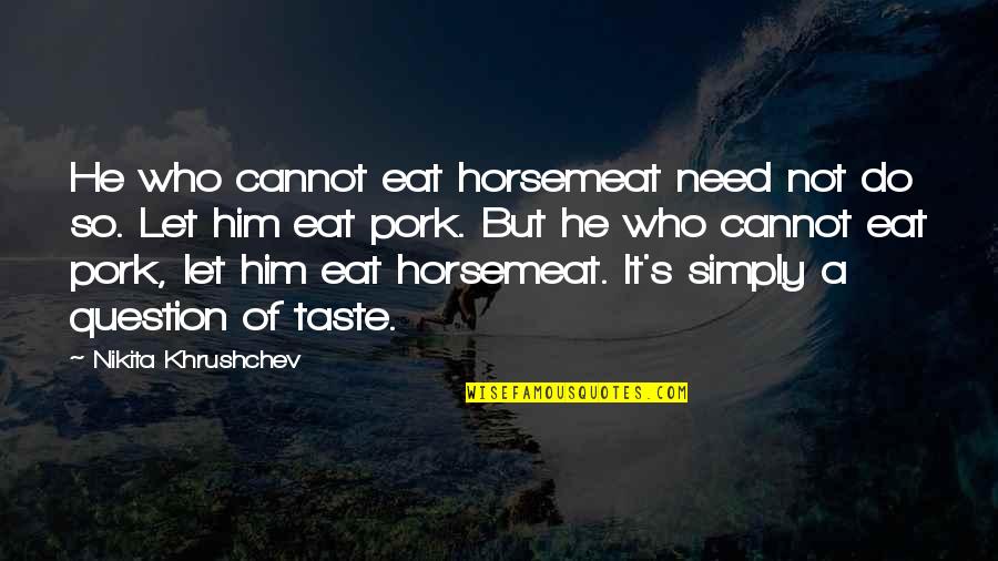 Rosskamp Obituary Quotes By Nikita Khrushchev: He who cannot eat horsemeat need not do Rosskamp Obituary Quotes By Nikita Khrushchev: He who cannot eat horsemeat need not do