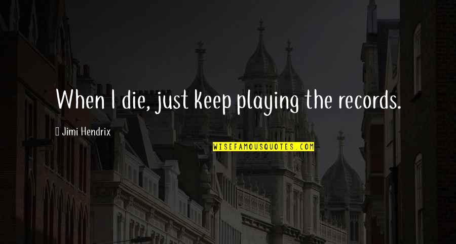 Rosskopf Table Tennis Quotes By Jimi Hendrix: When I die, just keep playing the records. Rosskopf Table Tennis Quotes By Jimi Hendrix: When I die, just keep playing the records.