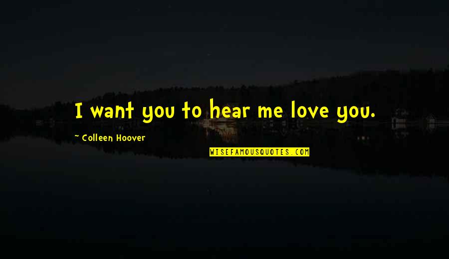 Rosso Malpelo Quotes By Colleen Hoover: I want you to hear me love you.