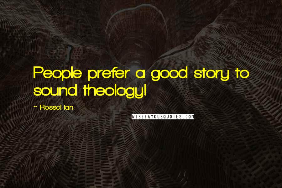 Rossol Ian quotes: People prefer a good story to sound theology!