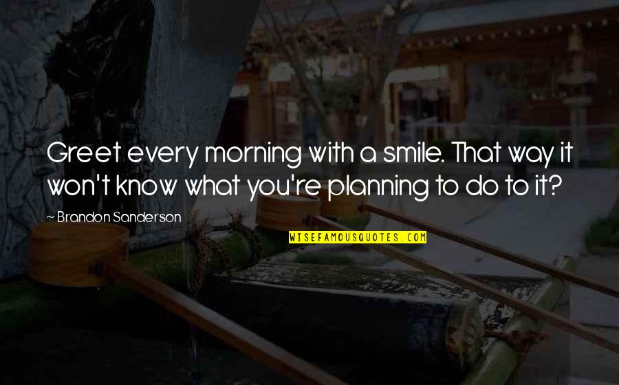 Rossore Al Quotes By Brandon Sanderson: Greet every morning with a smile. That way Rossore Al Quotes By Brandon Sanderson: Greet every morning with a smile. That way