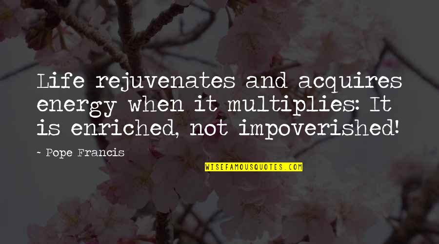 Rossore Al Quotes By Pope Francis: Life rejuvenates and acquires energy when it multiplies: