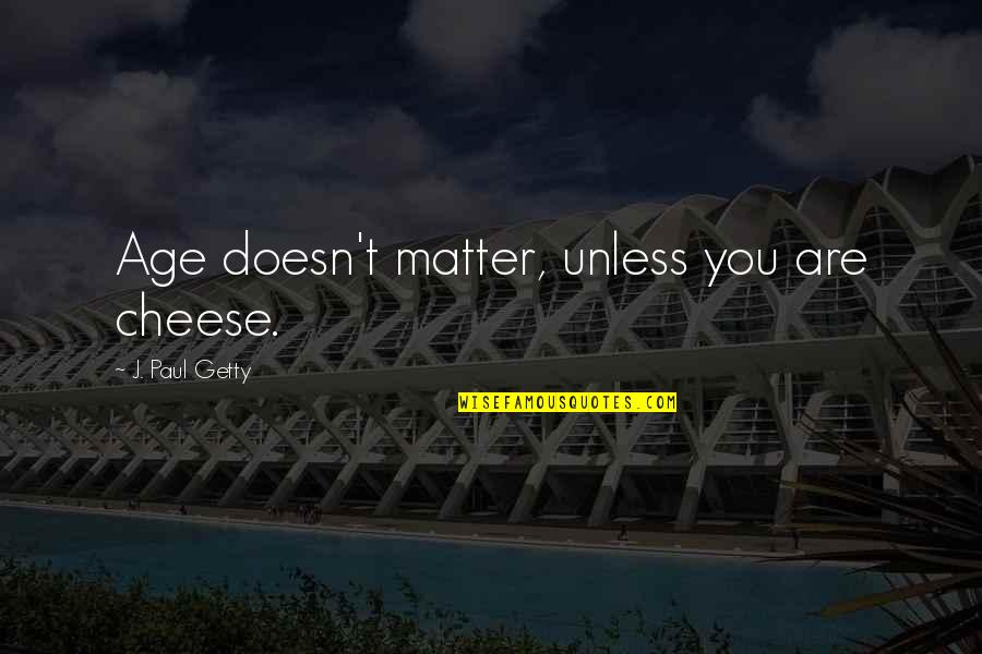 Rossouw Modern Quotes By J. Paul Getty: Age doesn't matter, unless you are cheese. Rossouw Modern Quotes By J. Paul Getty: Age doesn't matter, unless you are cheese.