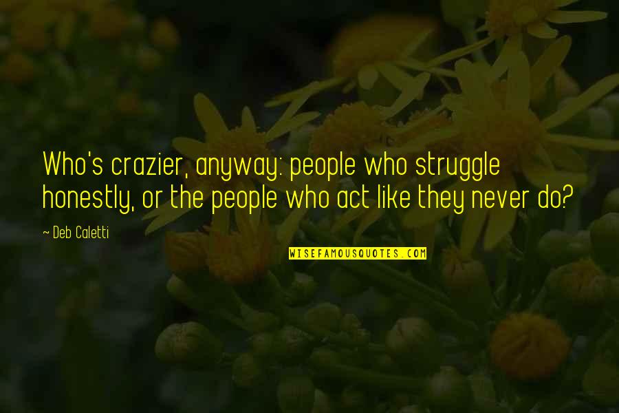 Rossouw Wine Quotes By Deb Caletti: Who's crazier, anyway: people who struggle honestly, or Rossouw Wine Quotes By Deb Caletti: Who's crazier, anyway: people who struggle honestly, or