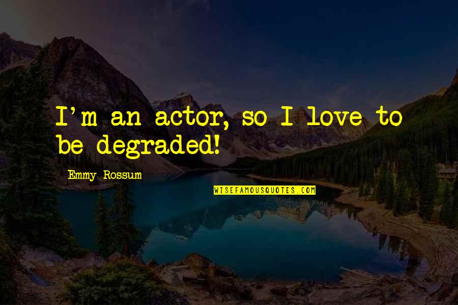 Rossum Quotes By Emmy Rossum: I'm an actor, so I love to be